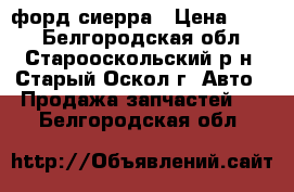 форд сиерра › Цена ­ 500 - Белгородская обл., Старооскольский р-н, Старый Оскол г. Авто » Продажа запчастей   . Белгородская обл.